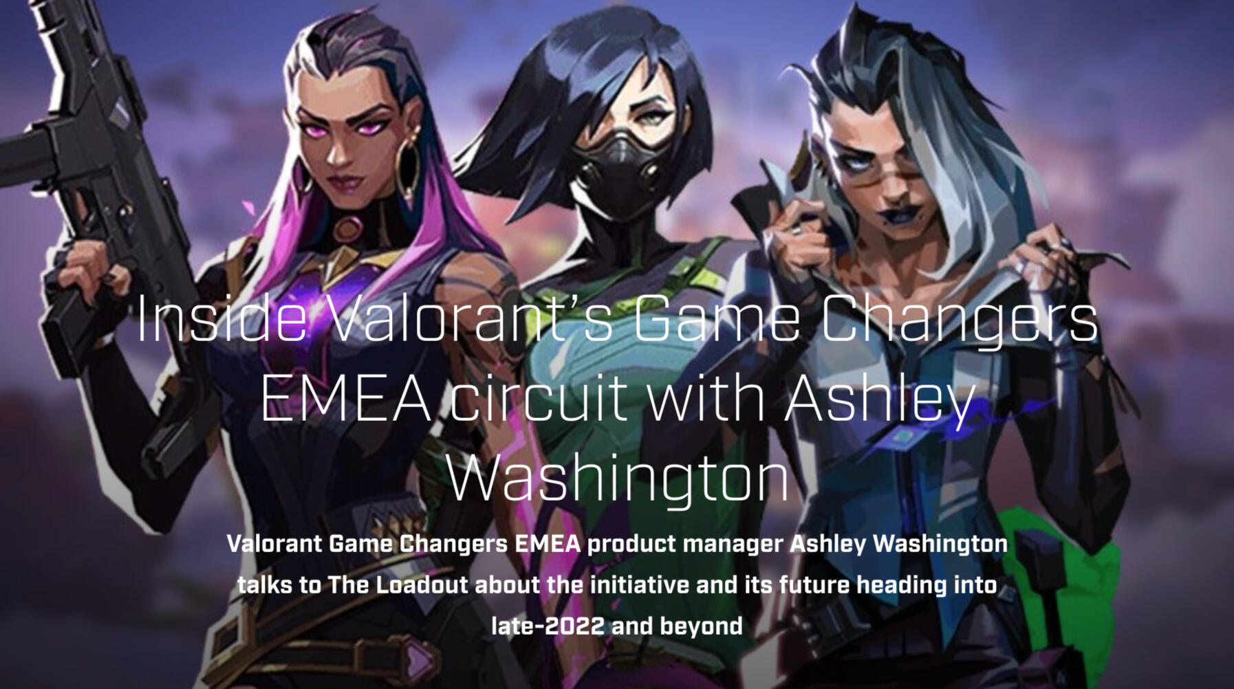 Inside Valorant’s Game Changers EMEA circuit with Ashley Washington Valorant Game Changers EMEA product manager Ashley Washington talks to The Loadout about the initiative and its future heading into late-2022 and beyond